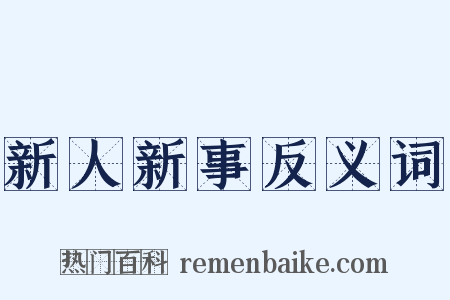 新人新事反义词是什么意思的图片